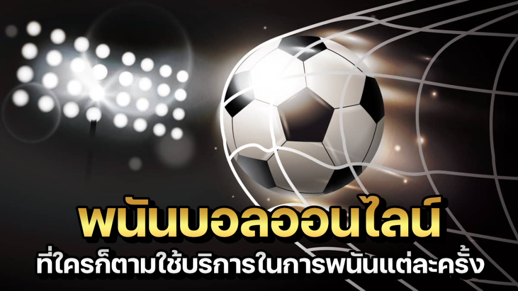 บทความ พนันบอลออนไลน์ที่ใครก็ตามใช้บริการ การพนันแต่ละครั้งปี2021